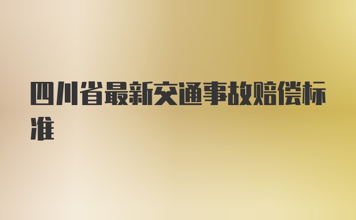 四川省最新交通事故赔偿标准