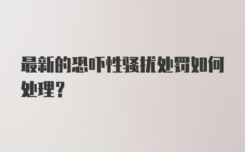 最新的恐吓性骚扰处罚如何处理？