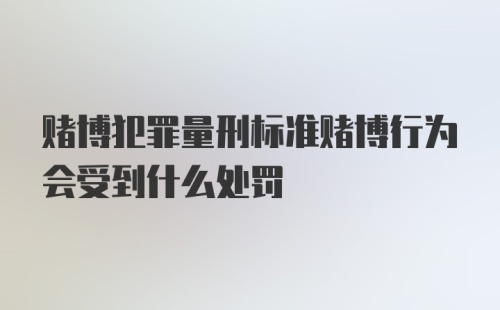 赌博犯罪量刑标准赌博行为会受到什么处罚