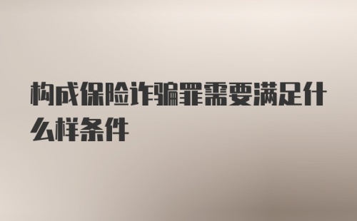 构成保险诈骗罪需要满足什么样条件