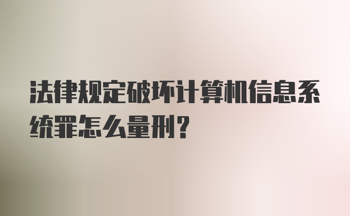 法律规定破坏计算机信息系统罪怎么量刑？