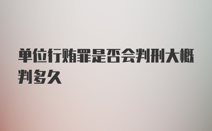 单位行贿罪是否会判刑大概判多久