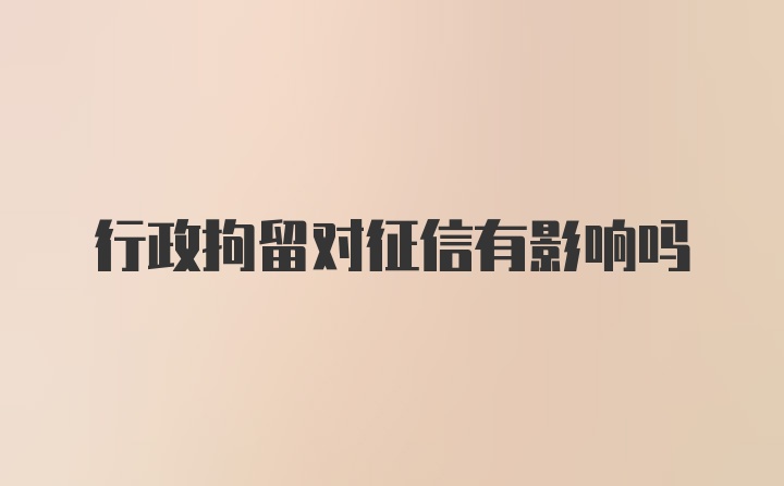 行政拘留对征信有影响吗