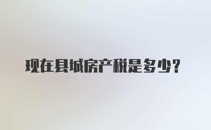 现在县城房产税是多少？