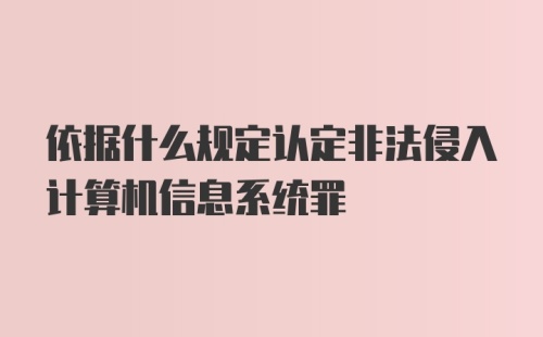 依据什么规定认定非法侵入计算机信息系统罪