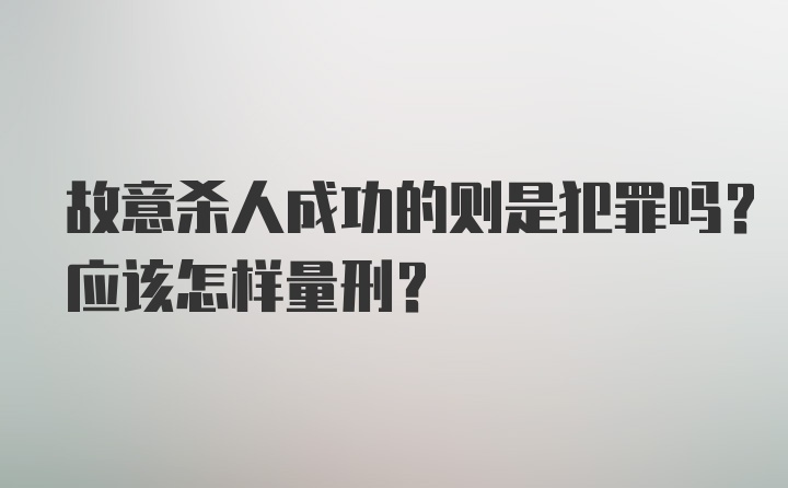 故意杀人成功的则是犯罪吗？应该怎样量刑？