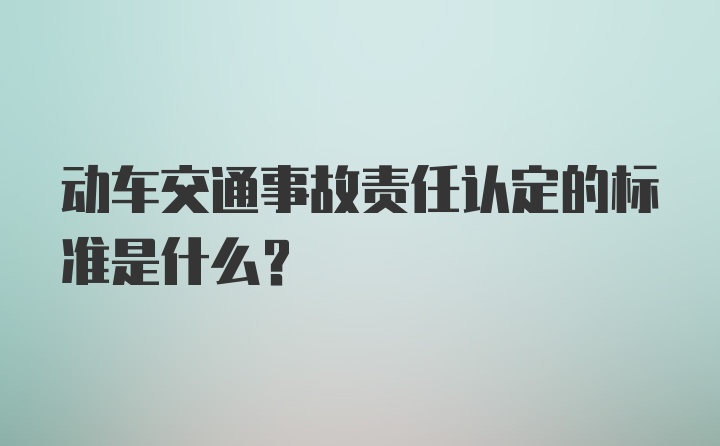 动车交通事故责任认定的标准是什么？