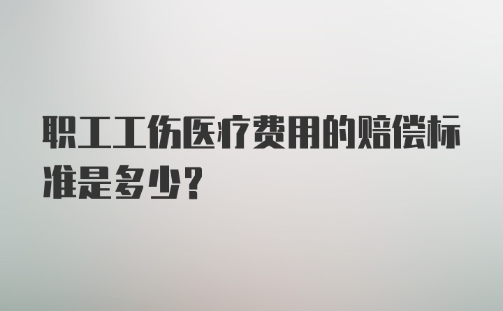 职工工伤医疗费用的赔偿标准是多少？