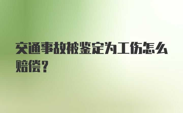 交通事故被鉴定为工伤怎么赔偿?