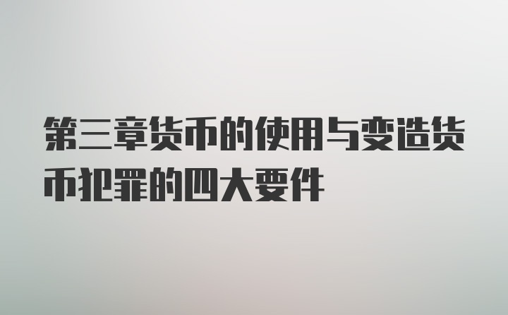 第三章货币的使用与变造货币犯罪的四大要件