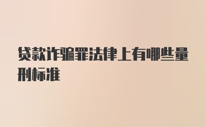 贷款诈骗罪法律上有哪些量刑标准