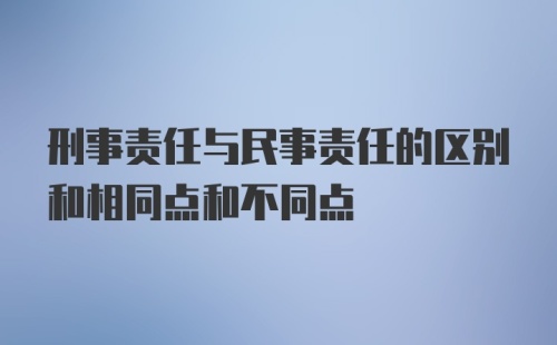 刑事责任与民事责任的区别和相同点和不同点