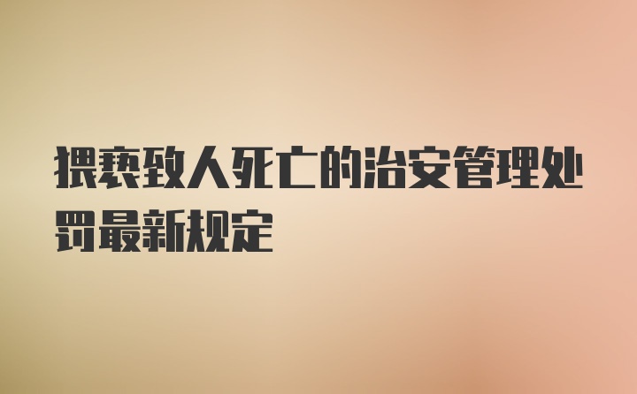 猥亵致人死亡的治安管理处罚最新规定