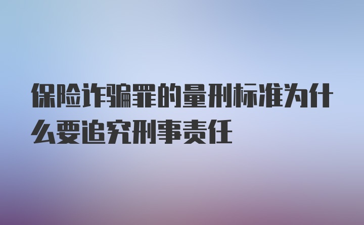 保险诈骗罪的量刑标准为什么要追究刑事责任