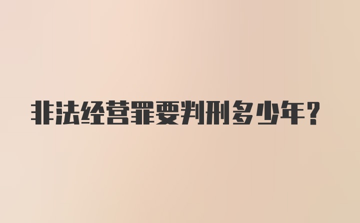 非法经营罪要判刑多少年?