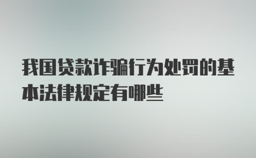 我国贷款诈骗行为处罚的基本法律规定有哪些