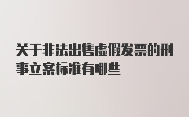 关于非法出售虚假发票的刑事立案标准有哪些