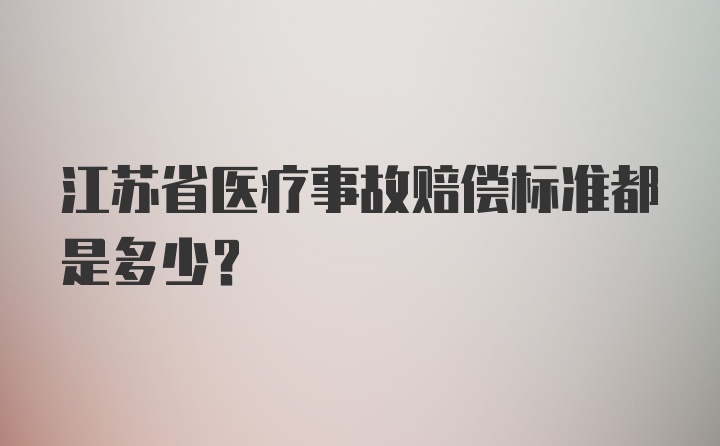 江苏省医疗事故赔偿标准都是多少？