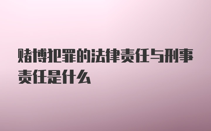 赌博犯罪的法律责任与刑事责任是什么