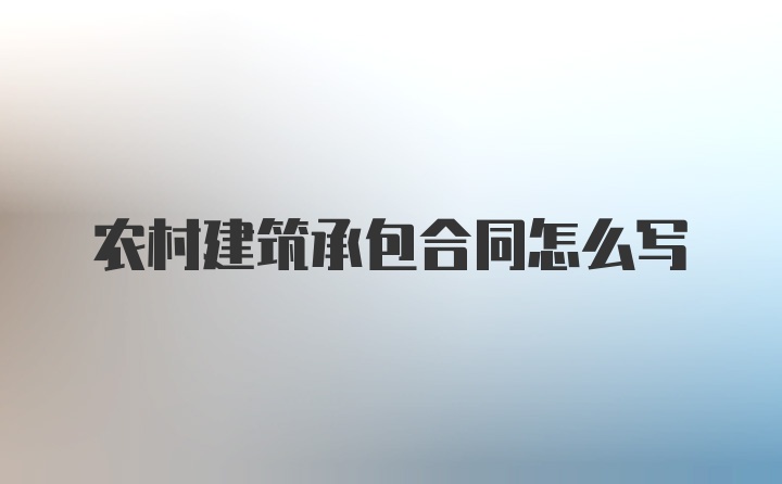 农村建筑承包合同怎么写