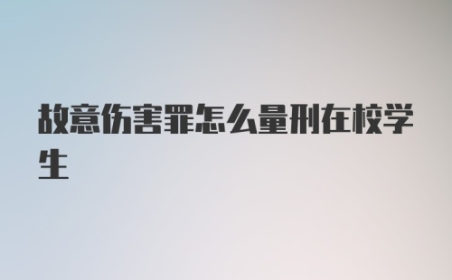 故意伤害罪怎么量刑在校学生