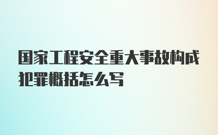 国家工程安全重大事故构成犯罪概括怎么写