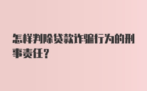 怎样判除贷款诈骗行为的刑事责任?