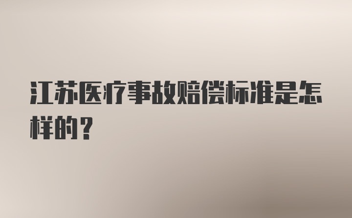 江苏医疗事故赔偿标准是怎样的？