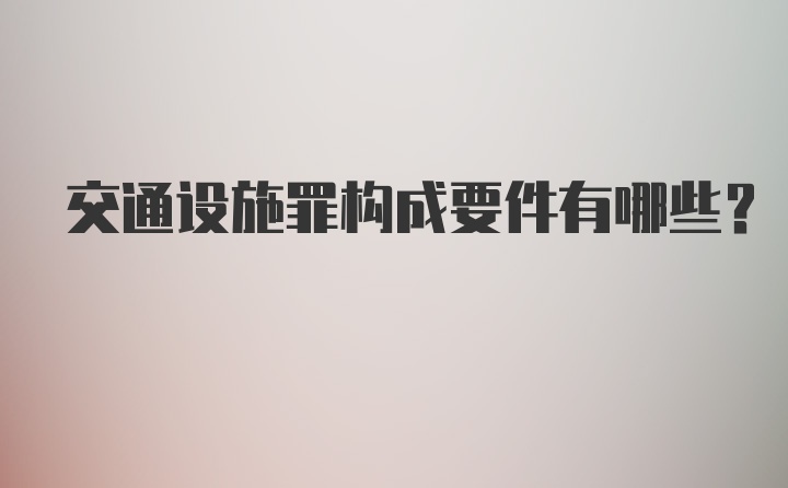 交通设施罪构成要件有哪些？