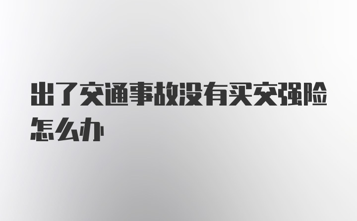 出了交通事故没有买交强险怎么办