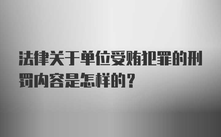 法律关于单位受贿犯罪的刑罚内容是怎样的？