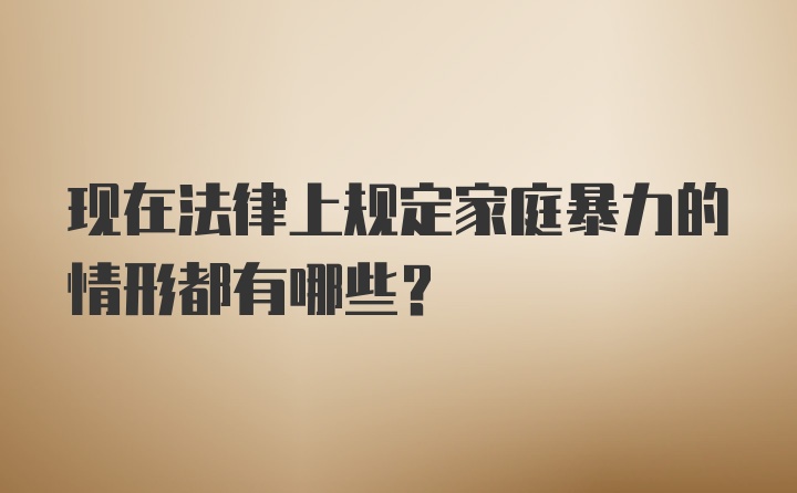 现在法律上规定家庭暴力的情形都有哪些？