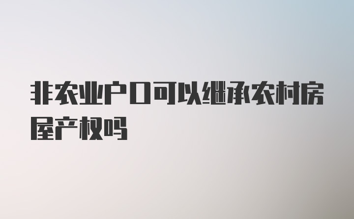 非农业户口可以继承农村房屋产权吗