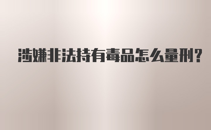 涉嫌非法持有毒品怎么量刑？