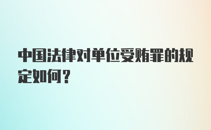 中国法律对单位受贿罪的规定如何?