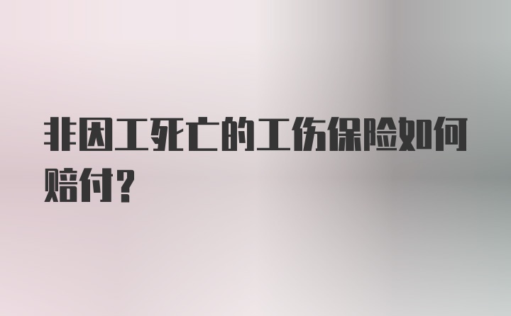 非因工死亡的工伤保险如何赔付?