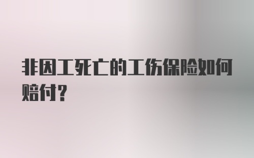 非因工死亡的工伤保险如何赔付?