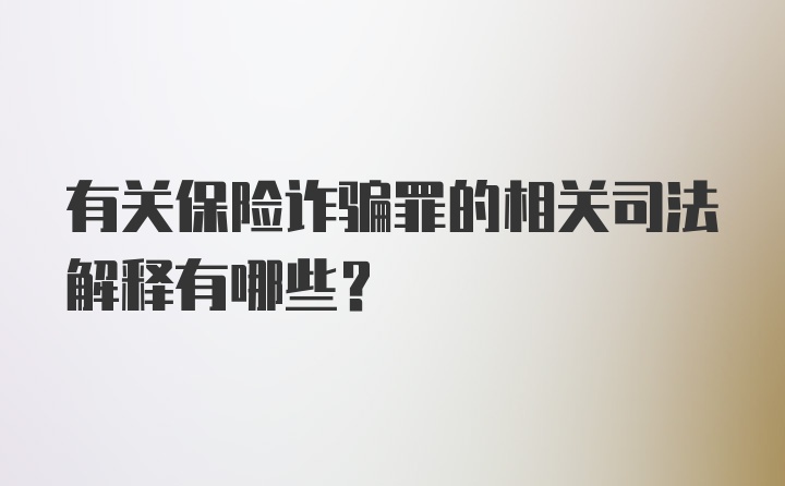 有关保险诈骗罪的相关司法解释有哪些？