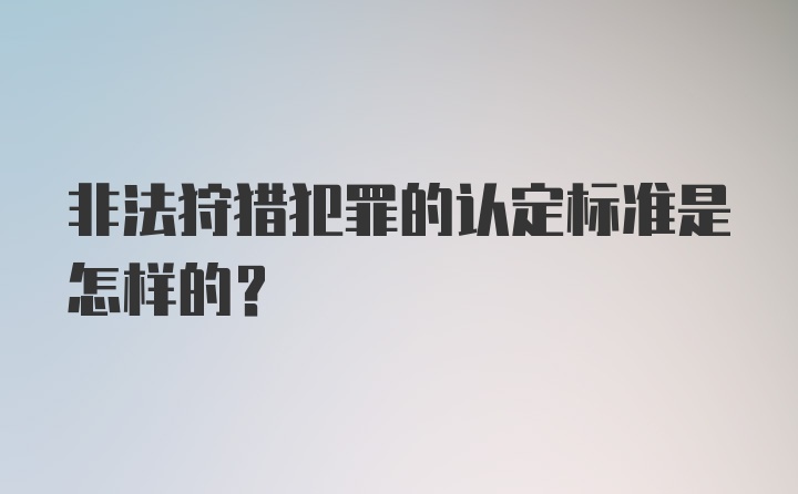 非法狩猎犯罪的认定标准是怎样的？