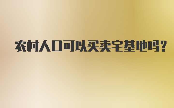 农村人口可以买卖宅基地吗?