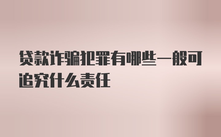 贷款诈骗犯罪有哪些一般可追究什么责任