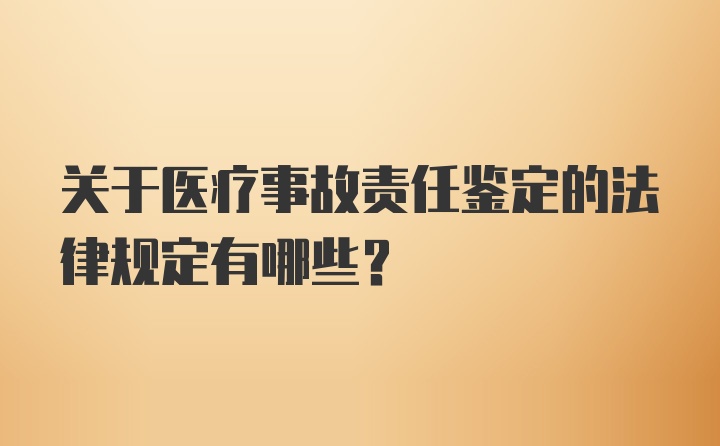 关于医疗事故责任鉴定的法律规定有哪些？