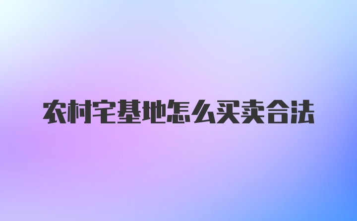 农村宅基地怎么买卖合法