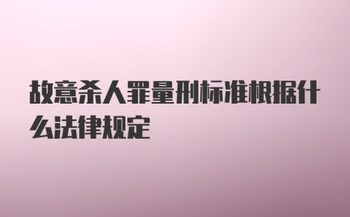 故意杀人罪量刑标准根据什么法律规定