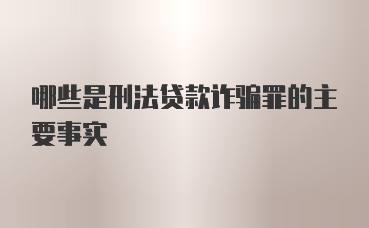 哪些是刑法贷款诈骗罪的主要事实