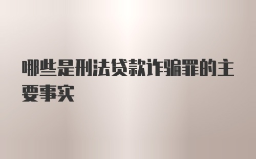 哪些是刑法贷款诈骗罪的主要事实