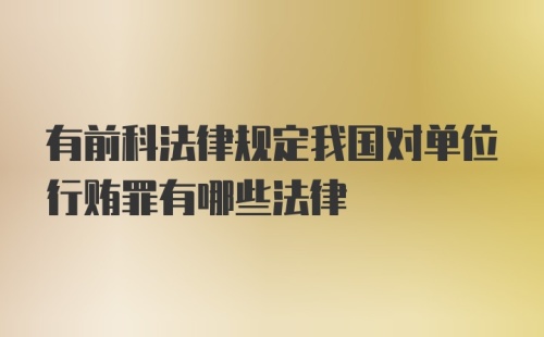 有前科法律规定我国对单位行贿罪有哪些法律