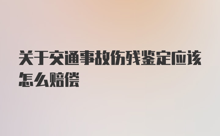 关于交通事故伤残鉴定应该怎么赔偿