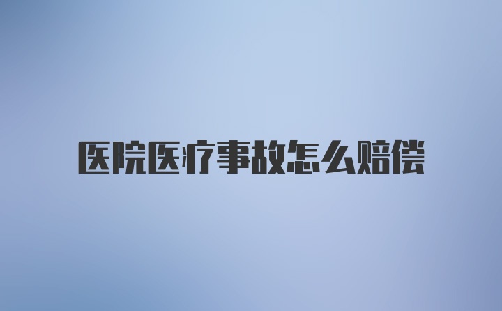 医院医疗事故怎么赔偿