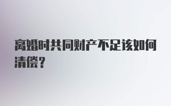 离婚时共同财产不足该如何清偿？